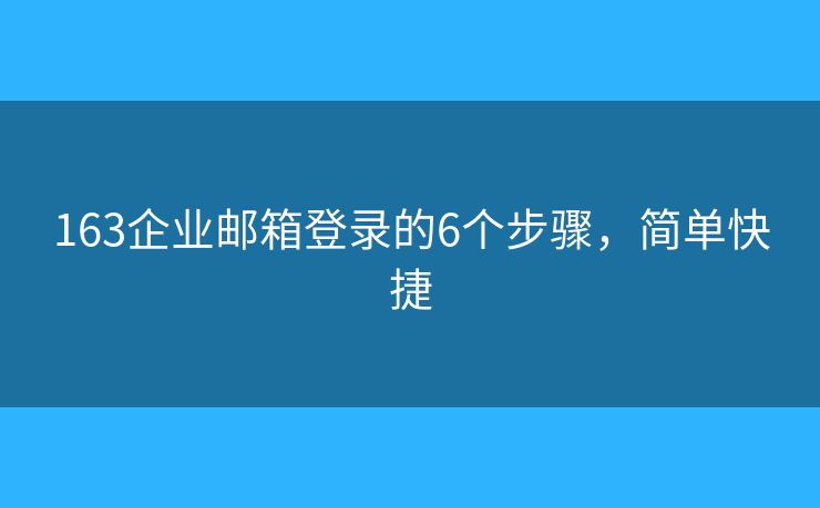 163企業(yè)郵箱登錄的6個(gè)步驟，簡單快捷