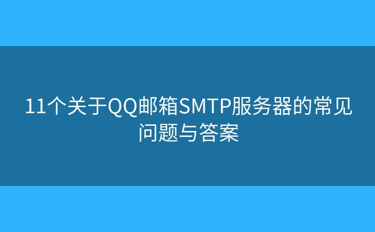 11個關(guān)于QQ郵箱SMTP服務(wù)器的常見問題與答案
