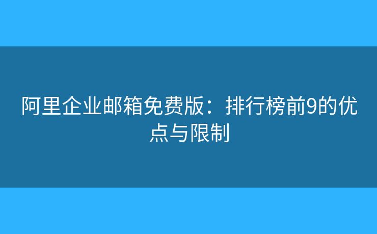 阿里企業(yè)郵箱免費(fèi)版：排行榜前9的優(yōu)點(diǎn)與限制