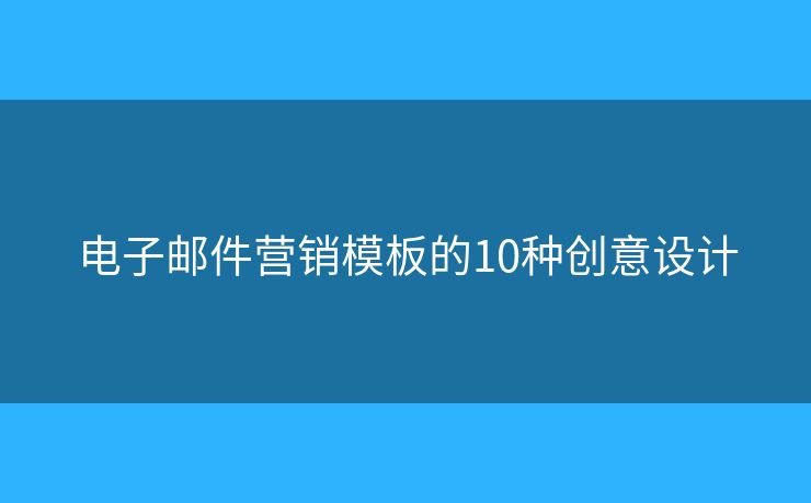 電子郵件營銷模板的10種創(chuàng)意設(shè)計(jì)