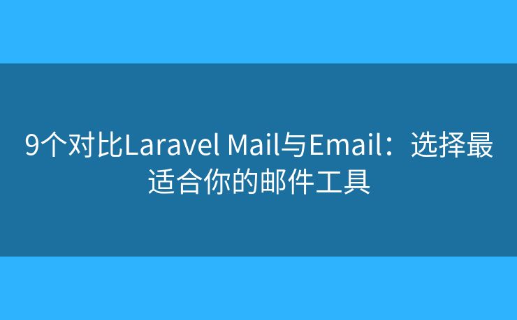 9個對比Laravel Mail與Email：選擇最適合你的郵件工具