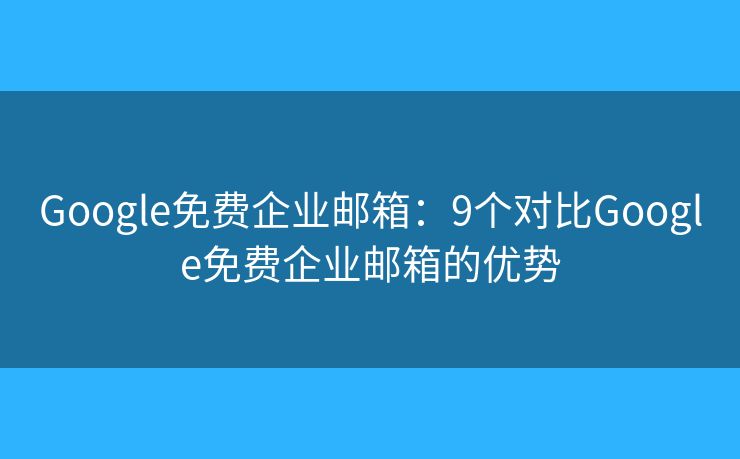 Google免費(fèi)企業(yè)郵箱：9個(gè)對(duì)比Google免費(fèi)企業(yè)郵箱的優(yōu)勢(shì)