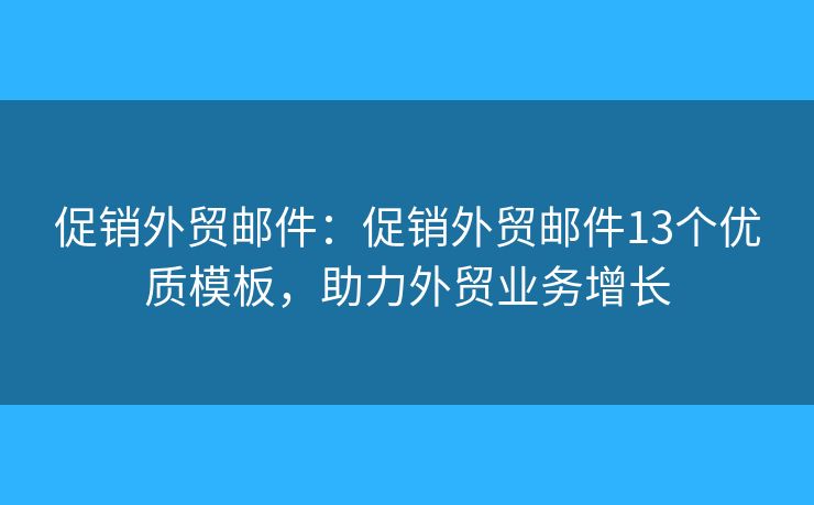 促銷(xiāo)外貿(mào)郵件：促銷(xiāo)外貿(mào)郵件13個(gè)優(yōu)質(zhì)模板，助力外貿(mào)業(yè)務(wù)增長(zhǎng)