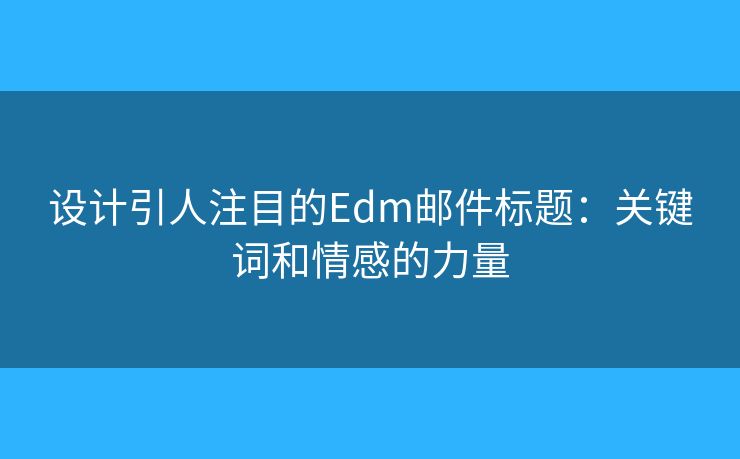 設(shè)計(jì)引人注目的Edm郵件標(biāo)題：關(guān)鍵詞和情感的力量