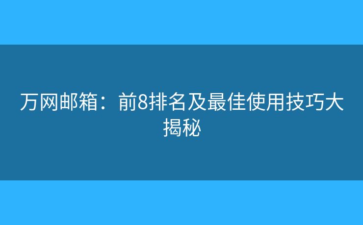 萬(wàn)網(wǎng)郵箱：前8排名及最佳使用技巧大揭秘