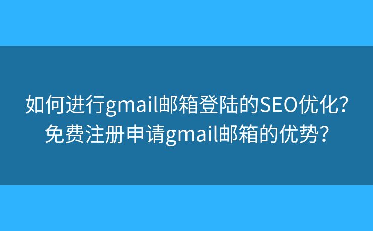 如何進(jìn)行g(shù)mail郵箱登陸的SEO優(yōu)化？免費(fèi)注冊(cè)申請(qǐng)gmail郵箱的優(yōu)勢(shì)？