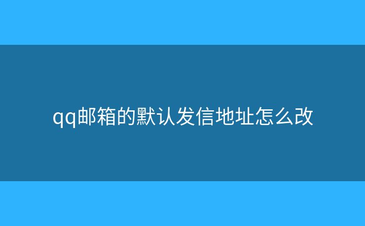 qq郵箱的默認(rèn)發(fā)信地址怎么改