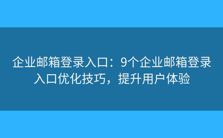 企業(yè)郵箱登錄入口：9個(gè)企業(yè)郵箱登錄入口優(yōu)化技巧，提升用戶體驗(yàn)