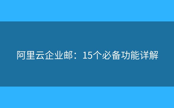 阿里云企業(yè)郵：15個(gè)必備功能詳解