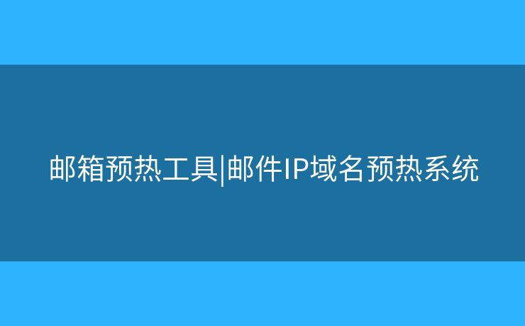 郵箱預(yù)熱工具|郵件IP域名預(yù)熱系統(tǒng)