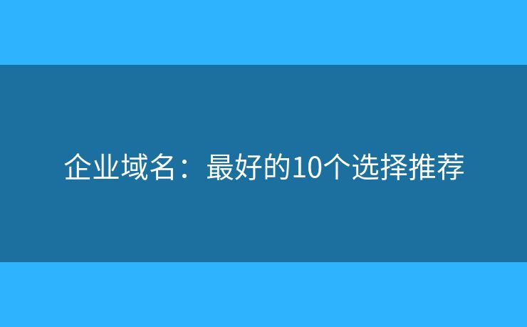 企業(yè)域名：最好的10個(gè)選擇推薦
