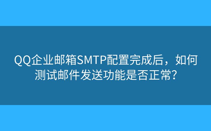 QQ企業(yè)郵箱SMTP配置完成后，如何測試郵件發(fā)送功能是否正常？