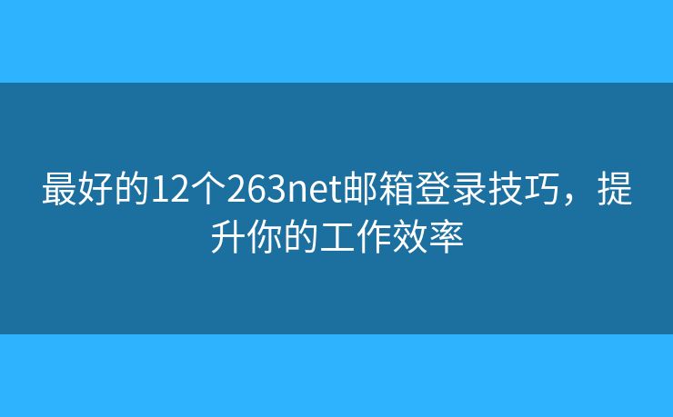最好的12個263net郵箱登錄技巧，提升你的工作效率