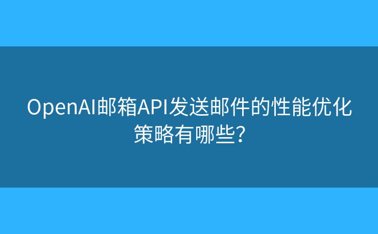 OpenAI郵箱API發(fā)送郵件的性能優(yōu)化策略有哪些？