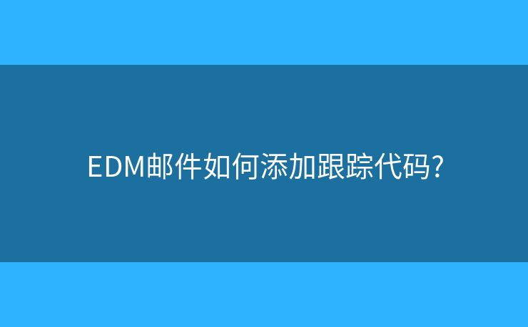 EDM郵件如何添加跟蹤代碼?