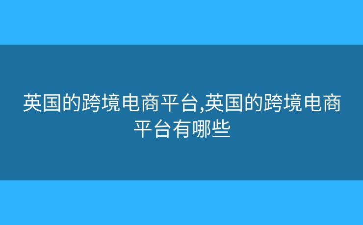 英國(guó)的跨境電商平臺(tái),英國(guó)的跨境電商平臺(tái)有哪些
