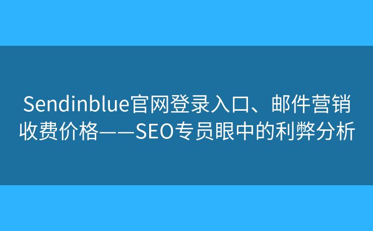 Sendinblue官網(wǎng)登錄入口、郵件營銷收費價格——SEO專員眼中的利弊分析