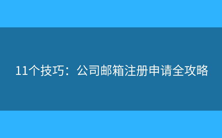 11個(gè)技巧：公司郵箱注冊(cè)申請(qǐng)全攻略