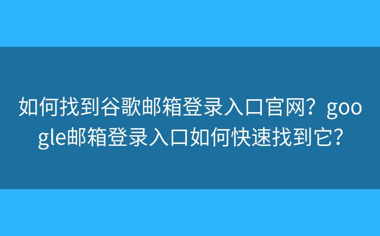 如何找到谷歌郵箱登錄入口官網(wǎng)？google郵箱登錄入口如何快速找到它？