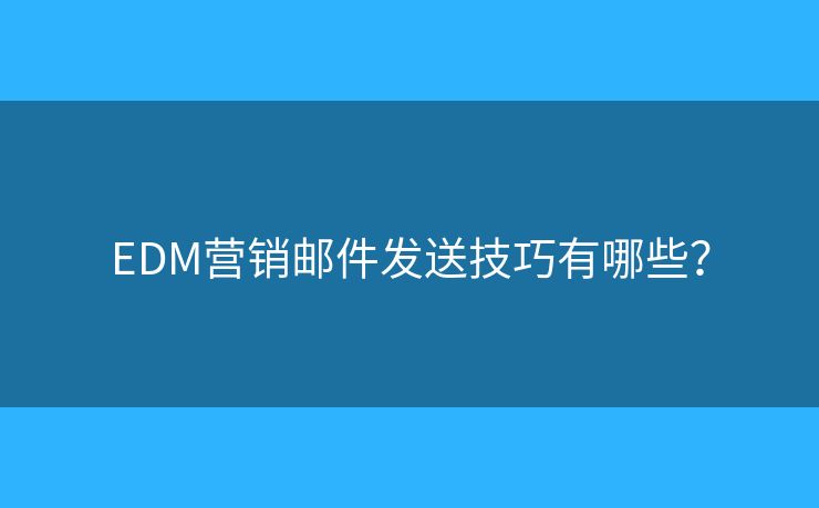 EDM營銷郵件發(fā)送技巧有哪些？
