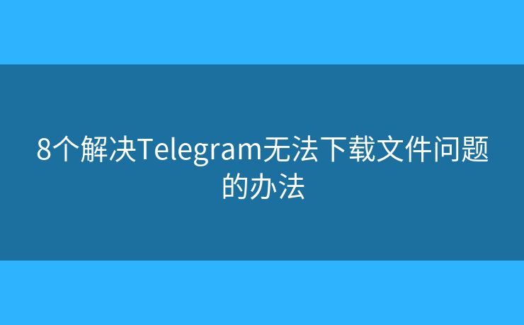 8個(gè)解決Telegram無(wú)法下載文件問(wèn)題的辦法