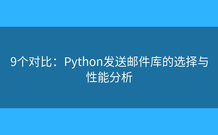 9個(gè)對(duì)比：Python發(fā)送郵件庫(kù)的選擇與性能分析