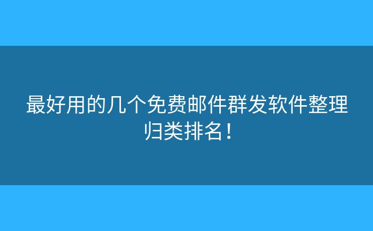 最好用的幾個免費郵件群發(fā)軟件整理歸類排名！