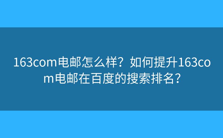163com電郵怎么樣？如何提升163com電郵在百度的搜索排名？
