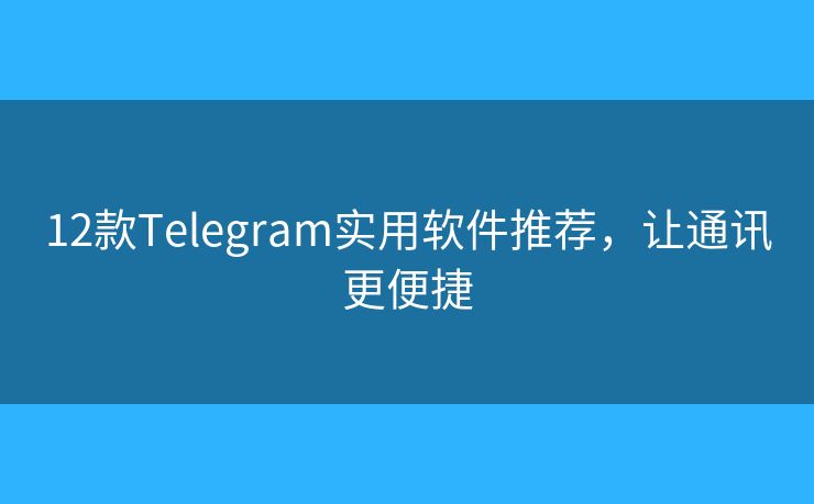 12款Telegram實(shí)用軟件推薦，讓通訊更便捷