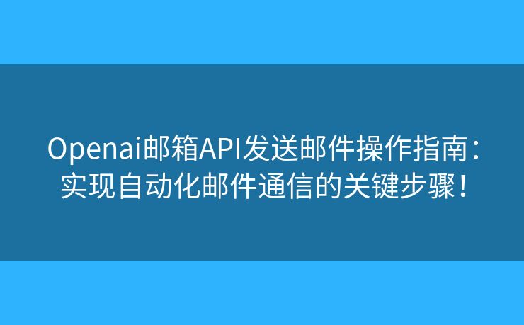 Openai郵箱API發(fā)送郵件操作指南：實現(xiàn)自動化郵件通信的關鍵步驟！