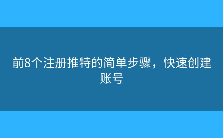 前8個(gè)注冊推特的簡單步驟，快速創(chuàng)建賬號