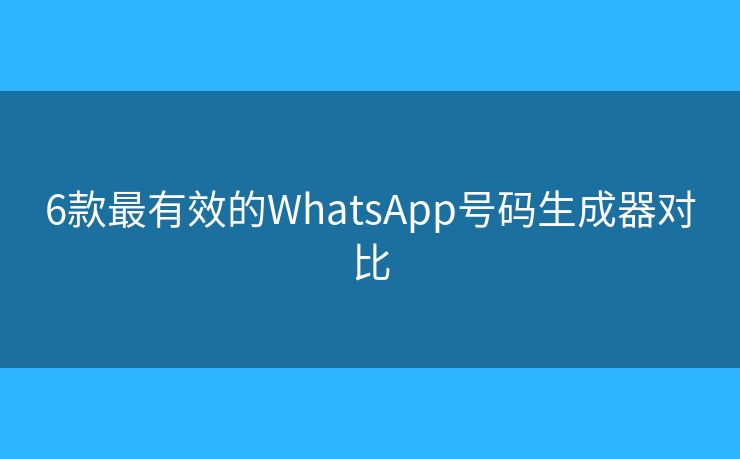6款最有效的WhatsApp號(hào)碼生成器對(duì)比