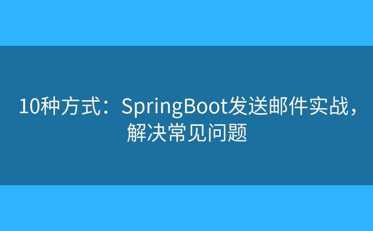 10種方式：SpringBoot發(fā)送郵件實戰(zhàn)，解決常見問題