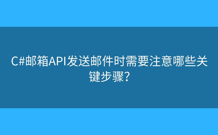 C#郵箱API發(fā)送郵件時(shí)需要注意哪些關(guān)鍵步驟？