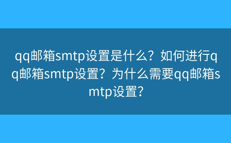 qq郵箱smtp設(shè)置是什么？如何進(jìn)行qq郵箱smtp設(shè)置？為什么需要qq郵箱smtp設(shè)置？