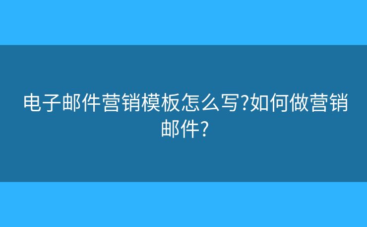 電子郵件營(yíng)銷(xiāo)模板怎么寫(xiě)?如何做營(yíng)銷(xiāo)郵件?
