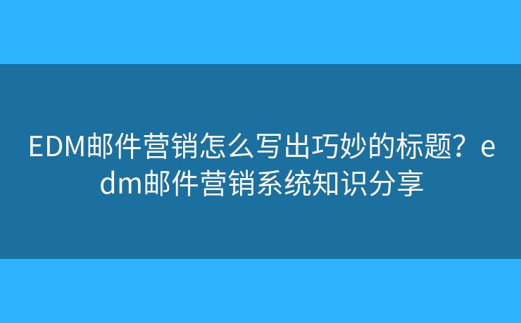 EDM郵件營銷怎么寫出巧妙的標(biāo)題？edm郵件營銷系統(tǒng)知識分享