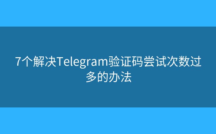 7個解決Telegram驗證碼嘗試次數(shù)過多的辦法