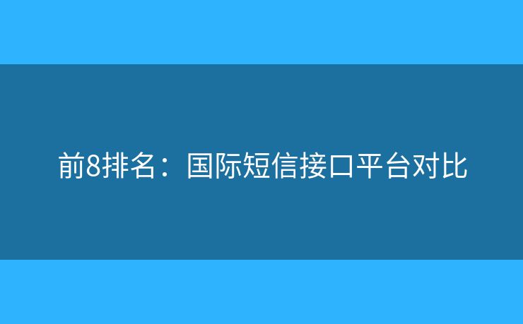 前8排名：國際短信接口平臺對比