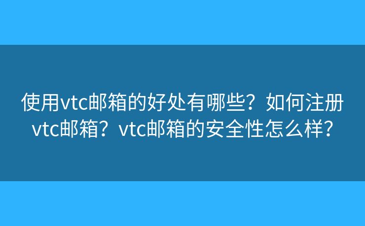 使用vtc郵箱的好處有哪些？如何注冊vtc郵箱？vtc郵箱的安全性怎么樣？