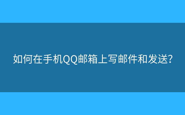 如何在手機(jī)QQ郵箱上寫郵件和發(fā)送？