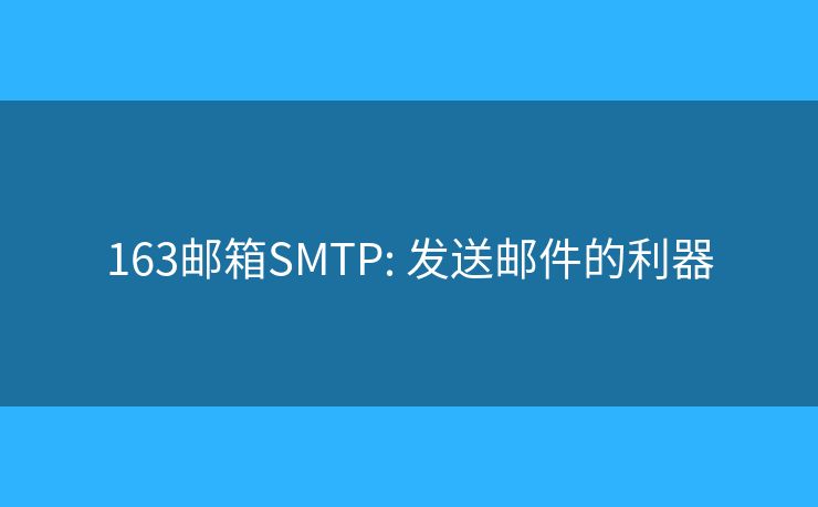 163郵箱SMTP: 發(fā)送郵件的利器