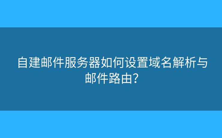 自建郵件服務(wù)器如何設(shè)置域名解析與郵件路由？