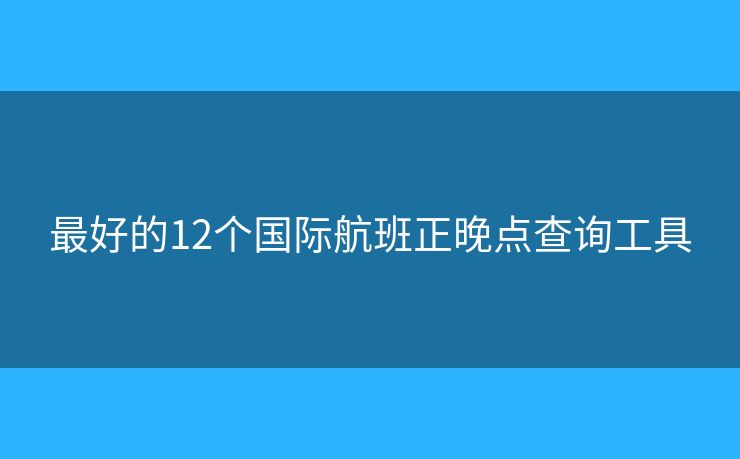 最好的12個(gè)國(guó)際航班正晚點(diǎn)查詢工具