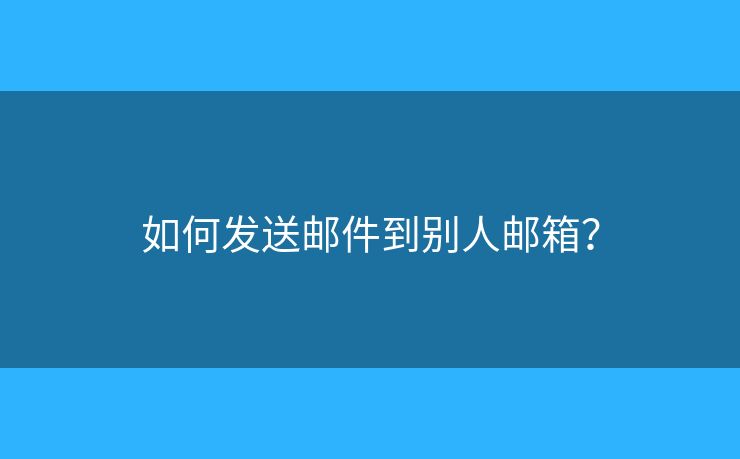 如何發(fā)送郵件到別人郵箱？