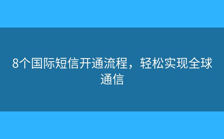 8個國際短信開通流程，輕松實(shí)現(xiàn)全球通信
