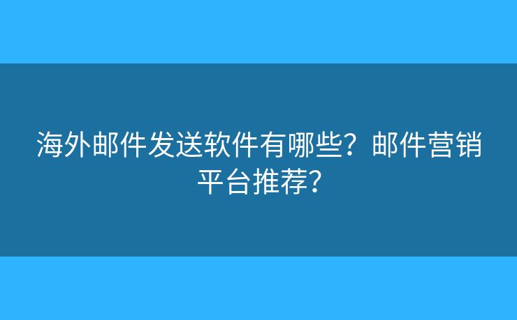 海外郵件發(fā)送軟件有哪些？郵件營(yíng)銷平臺(tái)推薦？