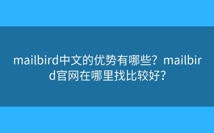 mailbird中文的優(yōu)勢有哪些？mailbird官網在哪里找比較好？