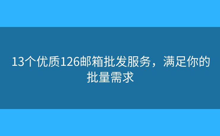 13個(gè)優(yōu)質(zhì)126郵箱批發(fā)服務(wù)，滿足你的批量需求