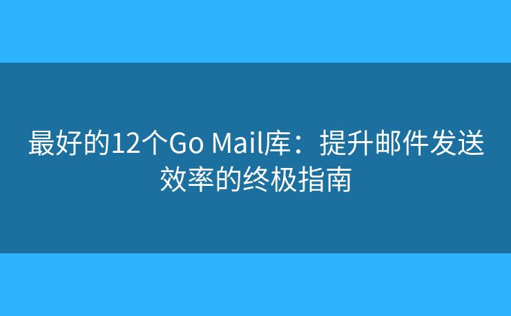 最好的12個Go Mail庫：提升郵件發(fā)送效率的終極指南